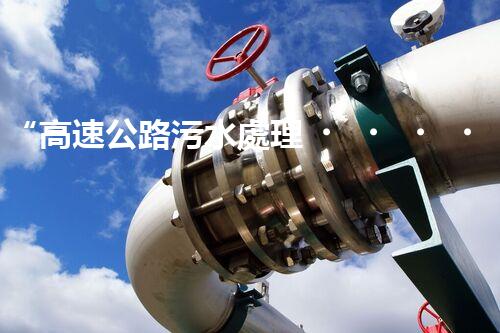“高速公路污水處理，綠色出行新篇章”